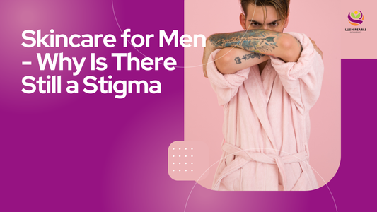 SKINCARE FOR MEN – WHY IS THERE STILL A STIGMA?
