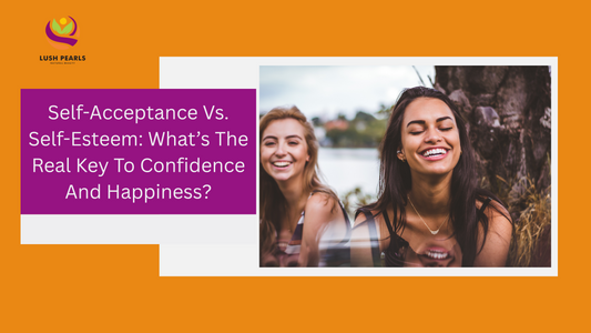 SELF-ACCEPTANCE VS. SELF-ESTEEM: WHAT’S THE REAL KEY TO CONFIDENCE AND HAPPINESS?