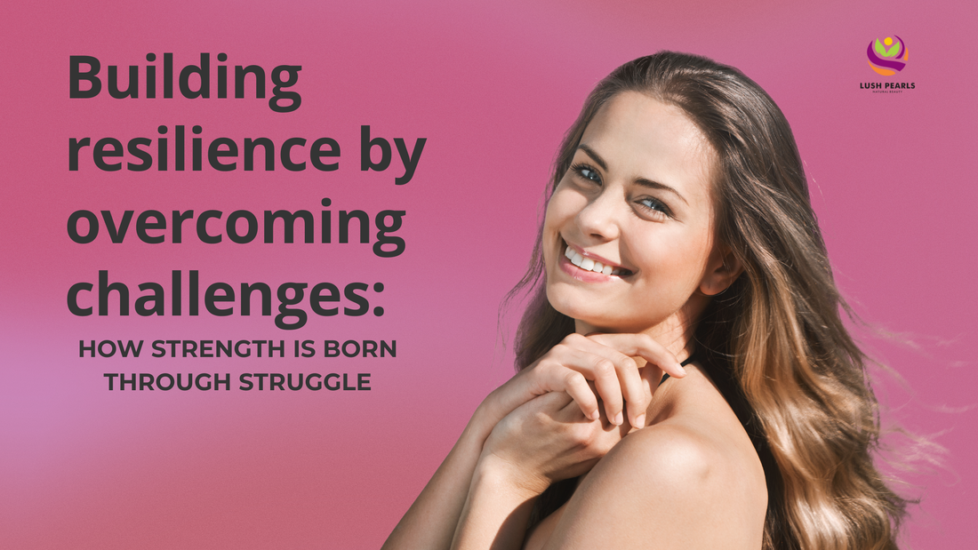 BUILDING RESILIENCE BY OVERCOMING CHALLENGES: HOW STRENGTH IS BORN THROUGH STRUGGLE