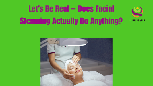 LET’S BE REAL – DOES FACIAL STEAMING ACTUALLY DO ANYTHING?