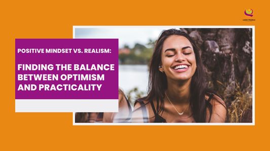 POSITIVE MINDSET VS. REALISM: FINDING THE BALANCE BETWEEN OPTIMISM AND PRACTICALITY