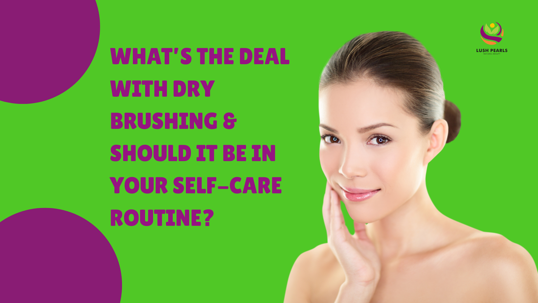 WHAT’S THE DEAL WITH DRY BRUSHING & SHOULD IT BE IN YOUR SELF-CARE ROUTINE?