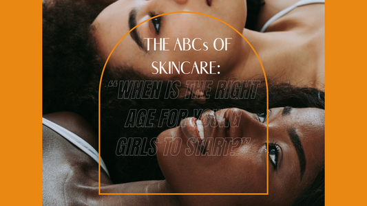"THE ABCS OF SKINCARE: WHEN IS THE RIGHT AGE FOR YOUNG GIRLS TO START?"
