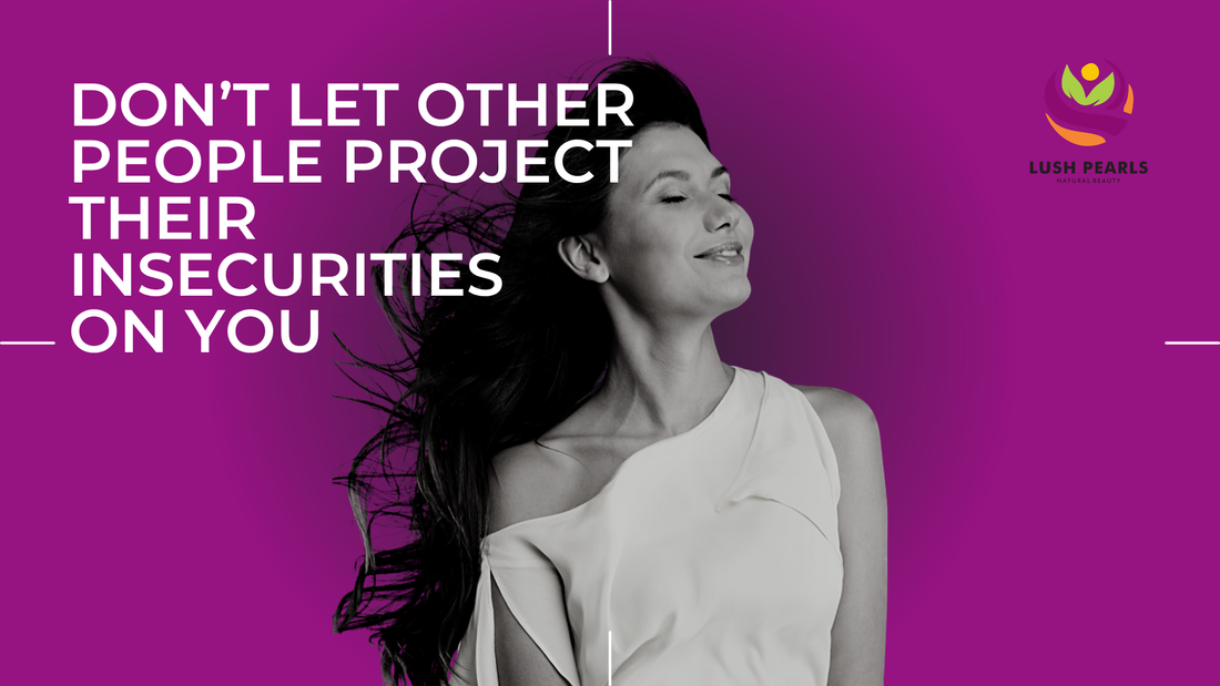 DON’T LET OTHER PEOPLE PROJECT THEIR INSECURITIES ON YOU: PROTECT YOUR PEACE AND POWER
